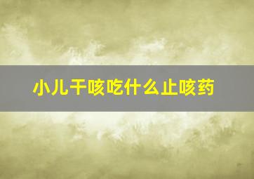 小儿干咳吃什么止咳药