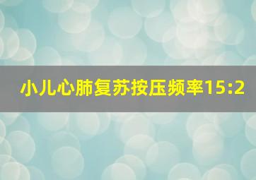 小儿心肺复苏按压频率15:2