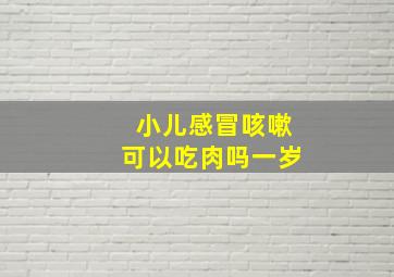 小儿感冒咳嗽可以吃肉吗一岁