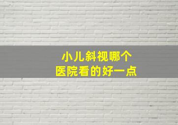 小儿斜视哪个医院看的好一点