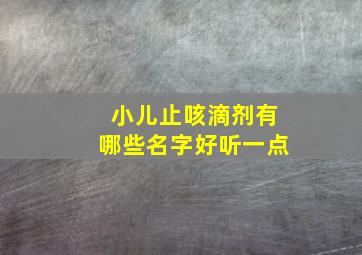 小儿止咳滴剂有哪些名字好听一点