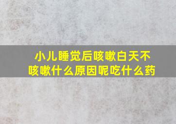 小儿睡觉后咳嗽白天不咳嗽什么原因呢吃什么药