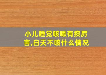 小儿睡觉咳嗽有痰厉害,白天不咳什么情况