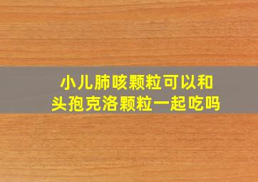 小儿肺咳颗粒可以和头孢克洛颗粒一起吃吗