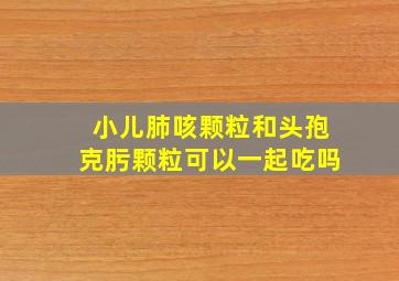 小儿肺咳颗粒和头孢克肟颗粒可以一起吃吗