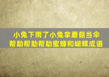 小兔下雨了小兔拿蘑菇当伞帮助帮助帮助蜜蜂和蝴蝶成语