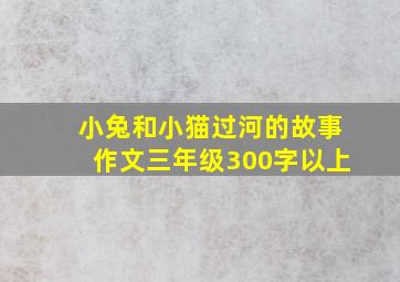 小兔和小猫过河的故事作文三年级300字以上