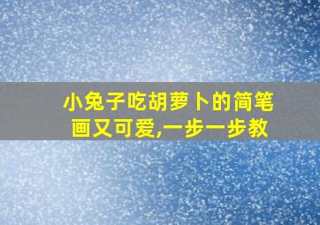 小兔子吃胡萝卜的简笔画又可爱,一步一步教