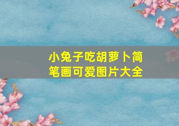 小兔子吃胡萝卜简笔画可爱图片大全