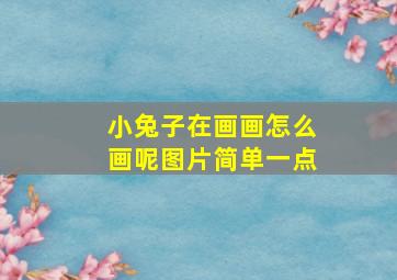 小兔子在画画怎么画呢图片简单一点