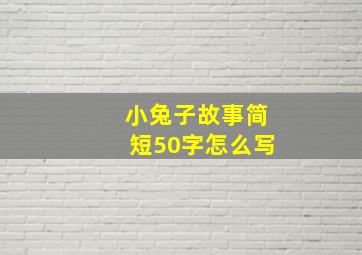 小兔子故事简短50字怎么写