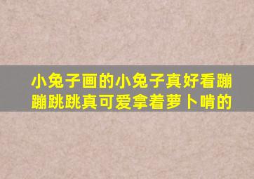 小兔子画的小兔子真好看蹦蹦跳跳真可爱拿着萝卜啃的