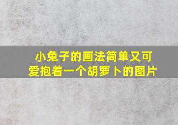 小兔子的画法简单又可爱抱着一个胡萝卜的图片