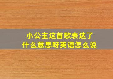 小公主这首歌表达了什么意思呀英语怎么说