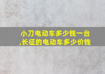 小刀电动车多少钱一台,长征的电动车多少价钱