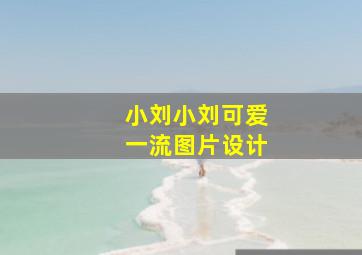 小刘小刘可爱一流图片设计