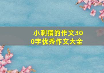 小刺猬的作文300字优秀作文大全