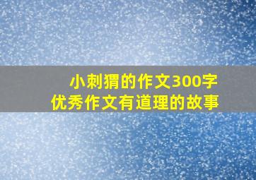 小刺猬的作文300字优秀作文有道理的故事