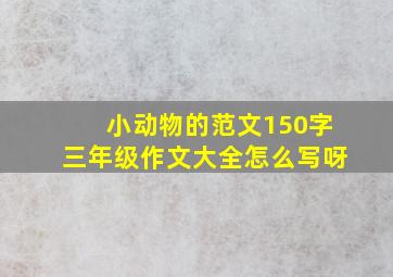 小动物的范文150字三年级作文大全怎么写呀