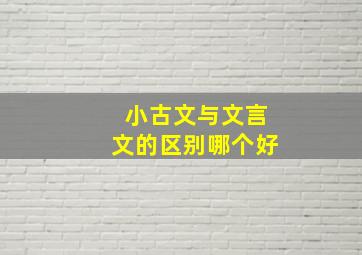 小古文与文言文的区别哪个好