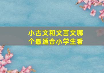 小古文和文言文哪个最适合小学生看