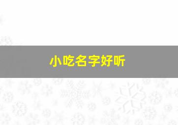 小吃名字好听