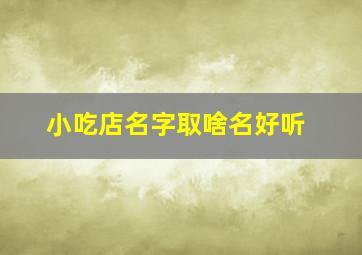 小吃店名字取啥名好听