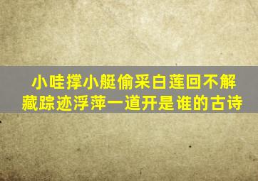 小哇撑小艇偷采白莲回不解藏踪迹浮萍一道开是谁的古诗