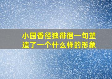 小园香径独徘徊一句塑造了一个什么样的形象