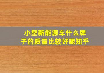 小型新能源车什么牌子的质量比较好呢知乎