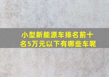 小型新能源车排名前十名5万元以下有哪些车呢