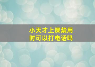 小天才上课禁用时可以打电话吗