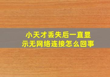 小天才丢失后一直显示无网络连接怎么回事