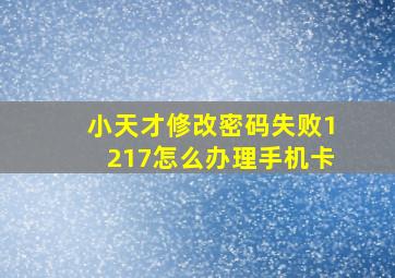 小天才修改密码失败1217怎么办理手机卡