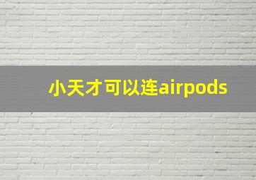 小天才可以连airpods