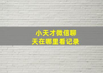 小天才微信聊天在哪里看记录