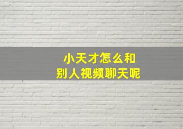 小天才怎么和别人视频聊天呢