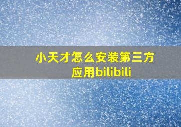 小天才怎么安装第三方应用bilibili