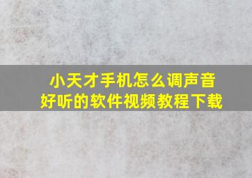 小天才手机怎么调声音好听的软件视频教程下载