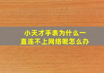 小天才手表为什么一直连不上网络呢怎么办