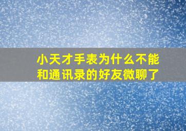 小天才手表为什么不能和通讯录的好友微聊了