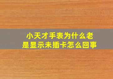 小天才手表为什么老是显示未插卡怎么回事