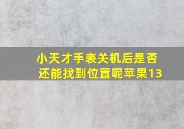 小天才手表关机后是否还能找到位置呢苹果13