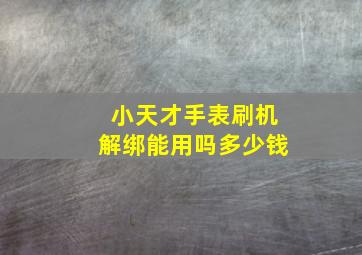 小天才手表刷机解绑能用吗多少钱