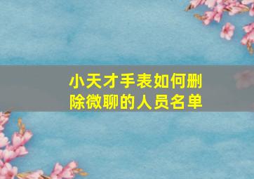 小天才手表如何删除微聊的人员名单