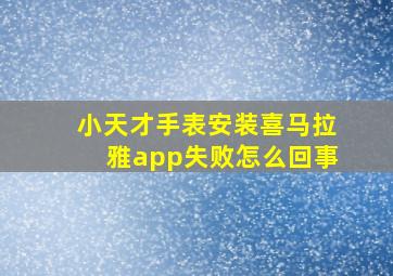 小天才手表安装喜马拉雅app失败怎么回事