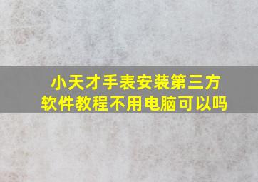 小天才手表安装第三方软件教程不用电脑可以吗