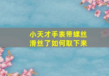 小天才手表带螺丝滑丝了如何取下来