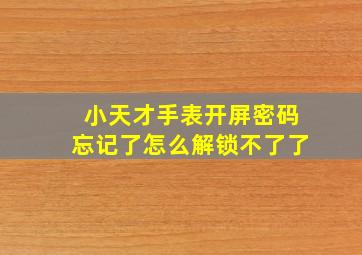 小天才手表开屏密码忘记了怎么解锁不了了