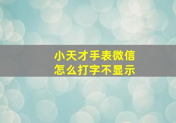 小天才手表微信怎么打字不显示